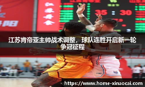 江苏肯帝亚主帅战术调整，球队连胜开启新一轮争冠征程