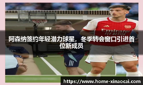 阿森纳签约年轻潜力球星，冬季转会窗口引进首位新成员