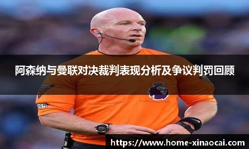 阿森纳与曼联对决裁判表现分析及争议判罚回顾