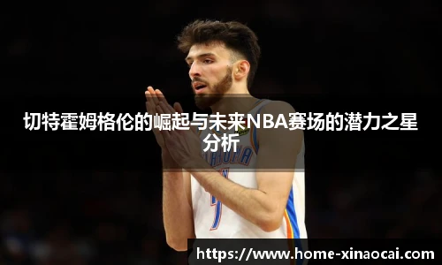 切特霍姆格伦的崛起与未来NBA赛场的潜力之星分析
